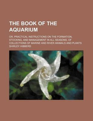 Book cover for The Book of the Aquarium; Or, Practical Instructions on the Formation, Stocking, and Management in All Seasons, of Collections of Marine and River Animals and Plants