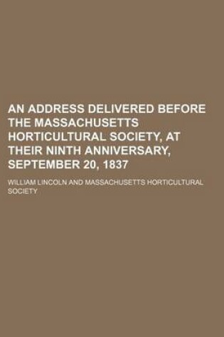 Cover of An Address Delivered Before the Massachusetts Horticultural Society, at Their Ninth Anniversary, September 20, 1837