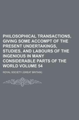 Cover of Philosophical Transactions, Giving Some Accompt of the Present Undertakings, Studies, and Labours of the Ingenious in Many Considerable Parts of the World Volume 54