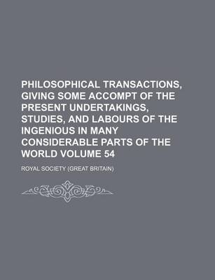 Book cover for Philosophical Transactions, Giving Some Accompt of the Present Undertakings, Studies, and Labours of the Ingenious in Many Considerable Parts of the World Volume 54