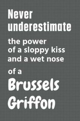 Cover of Never underestimate the power of a sloppy kiss and a wet nose of a Brussels Griffon