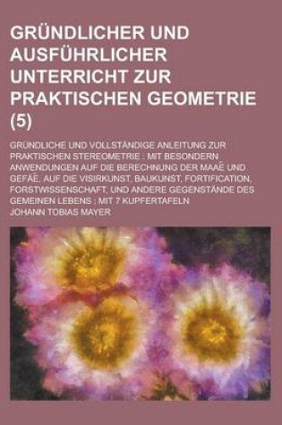 Cover of Grundlicher Und Ausfuhrlicher Unterricht Zur Praktischen Geometrie; Grundliche Und Vollstandige Anleitung Zur Praktischen Stereometrie