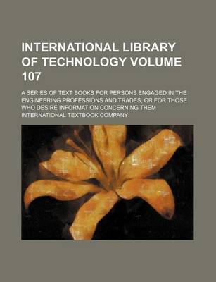 Book cover for International Library of Technology Volume 107; A Series of Text Books for Persons Engaged in the Engineering Professions and Trades, or for Those Who Desire Information Concerning Them