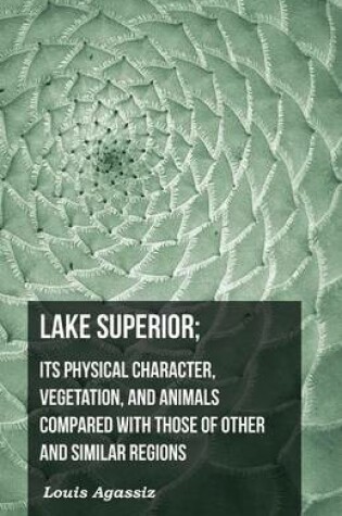 Cover of Lake Superior; Its Physical Character, Vegetation, and Animals Compared with Those of Other and Similar Regions