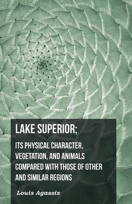 Book cover for Lake Superior; Its Physical Character, Vegetation, and Animals Compared with Those of Other and Similar Regions