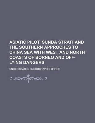 Book cover for Asiatic Pilot; Sunda Strait and the Southern Approches to China Sea with West and North Coasts of Borneo and Off-Lying Dangers