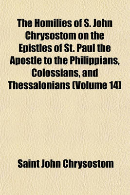 Book cover for The Homilies of S. John Chrysostom on the Epistles of St. Paul the Apostle to the Philippians, Colossians, and Thessalonians (Volume 14)