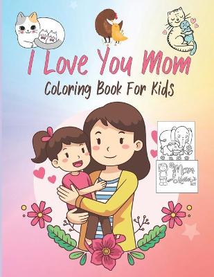 Book cover for I Love You Mom Coloring Book For Kids