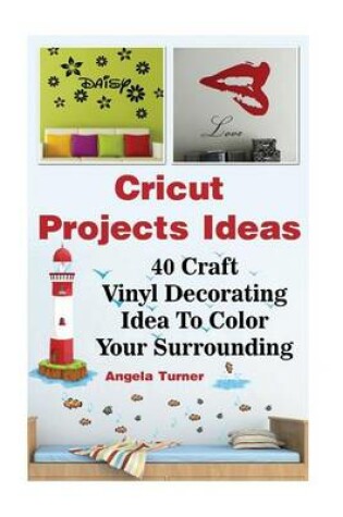 Cover of Cricut Projects Ideas 40 Craft Vinyl Decorating Ideas to Color Your Surrounding