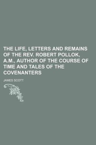 Cover of The Life, Letters and Remains of the REV. Robert Pollok, A.M., Author of the Course of Time and Tales of the Covenanters