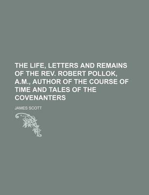 Book cover for The Life, Letters and Remains of the REV. Robert Pollok, A.M., Author of the Course of Time and Tales of the Covenanters