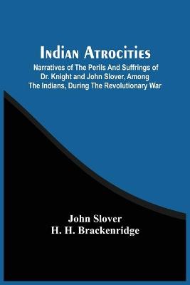 Book cover for Indian Atrocities; Narratives Of The Perils And Suffrings Of Dr. Knight And John Slover, Among The Indians, During The Revolutionary War