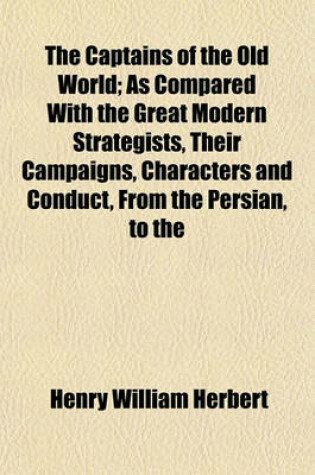 Cover of The Captains of the Old World; As Compared with the Great Modern Strategists, Their Campaigns, Characters and Conduct, from the Persian, to the