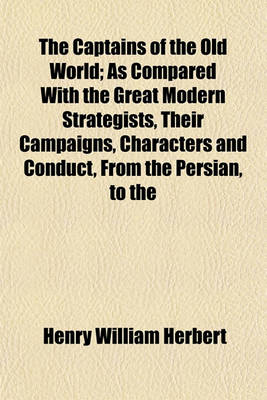 Book cover for The Captains of the Old World; As Compared with the Great Modern Strategists, Their Campaigns, Characters and Conduct, from the Persian, to the