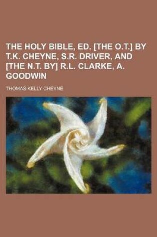 Cover of The Holy Bible, Ed. [The O.T.] by T.K. Cheyne, S.R. Driver, and [The N.T. By] R.L. Clarke, A. Goodwin