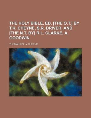 Book cover for The Holy Bible, Ed. [The O.T.] by T.K. Cheyne, S.R. Driver, and [The N.T. By] R.L. Clarke, A. Goodwin