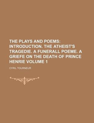 Book cover for The Plays and Poems Volume 1; Introduction. the Atheist's Tragedie. a Funerall Poeme. a Griefe on the Death of Prince Henrie