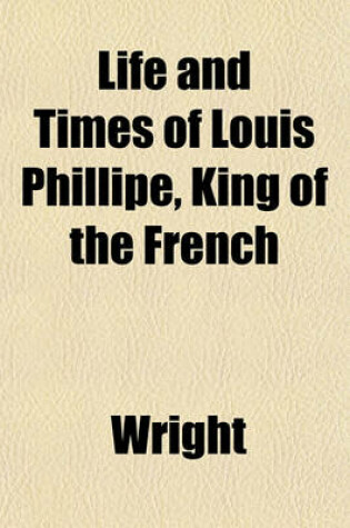 Cover of Life and Times of Louis Phillipe, King of the French