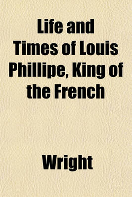 Book cover for Life and Times of Louis Phillipe, King of the French