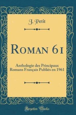 Cover of Roman 61: Anthologie des Principaux Romans Français Publiés en 1961 (Classic Reprint)