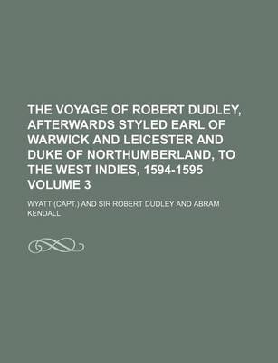 Book cover for The Voyage of Robert Dudley, Afterwards Styled Earl of Warwick and Leicester and Duke of Northumberland, to the West Indies, 1594-1595 Volume 3