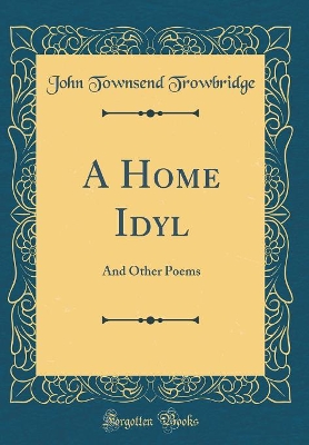 Book cover for A Home Idyl: And Other Poems (Classic Reprint)