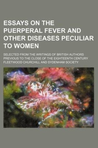 Cover of Essays on the Puerperal Fever and Other Diseases Peculiar to Women; Selected from the Writings of British Authors Previous to the Close of the Eighteenth Century