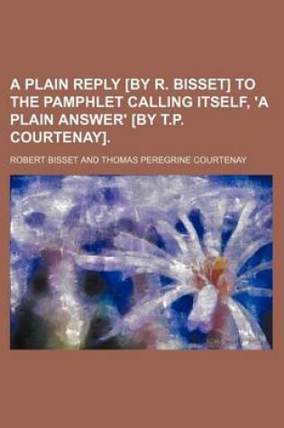 Cover of A Plain Reply [By R. Bisset] to the Pamphlet Calling Itself, 'a Plain Answer' [By T.P. Courtenay].