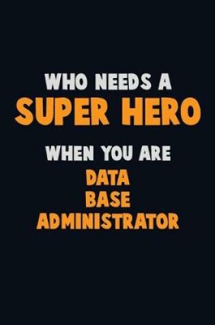 Cover of Who Need A SUPER HERO, When You Are Data Base Administrator