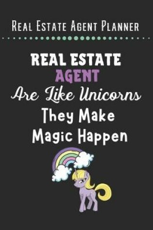 Cover of Real Estate Agent Planner - Real Estate Agent Are Like Unicorn They Make Magic Happen