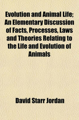 Cover of Evolution and Animal Life; An Elementary Discussion of Facts, Processes, Laws and Theories Relating to the Life and Evolution of Animals