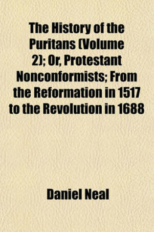 Cover of The History of the Puritans (Volume 2); Or, Protestant Nonconformists; From the Reformation in 1517 to the Revolution in 1688
