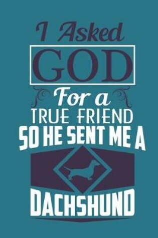 Cover of I asked god for a true friend so he sent me a dachshund