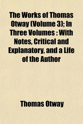 Book cover for The Works of Thomas Otway (Volume 3); In Three Volumes