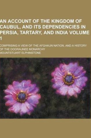 Cover of An Account of the Kingdom of Caubul, and Its Dependencies in Persia, Tartary, and India; Comprising a View of the Afghaun Nation, and a History of Th