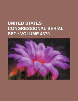 Book cover for United States Congressional Serial Set (Volume 4370)