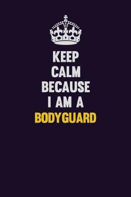 Book cover for Keep Calm Because I Am A Bodyguard