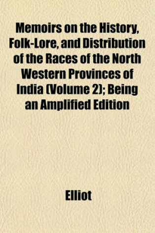 Cover of Memoirs on the History, Folk-Lore, and Distribution of the Races of the North Western Provinces of India (Volume 2); Being an Amplified Edition