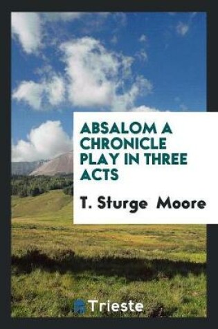 Cover of Absalom a Chronicle Play in Three Acts