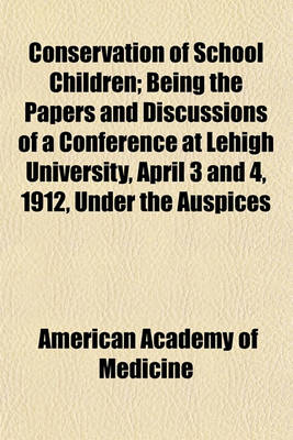 Book cover for Conservation of School Children; Being the Papers and Discussions of a Conference at Lehigh University, April 3 and 4, 1912, Under the Auspices