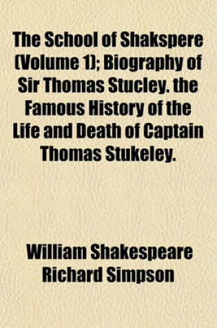 Cover of The School of Shakspere (Volume 1); Biography of Sir Thomas Stucley. the Famous History of the Life and Death of Captain Thomas Stukeley. Nobody and Somebody