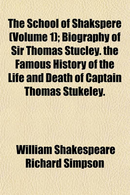 Book cover for The School of Shakspere (Volume 1); Biography of Sir Thomas Stucley. the Famous History of the Life and Death of Captain Thomas Stukeley. Nobody and Somebody