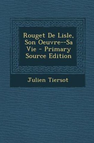 Cover of Rouget de Lisle, Son Oeuvre--Sa Vie - Primary Source Edition