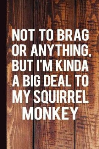 Cover of Not to Brag or Anything, But I'm Kinda a Big Deal to My Squirrel Monkey