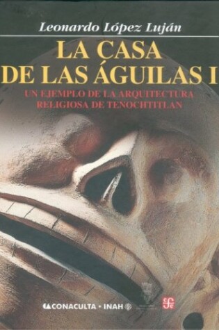 Cover of La Casa de Las Aguilas. Un Ejemplo de La Arquitectura Religiosa En Tenochtitlan. Tomo I