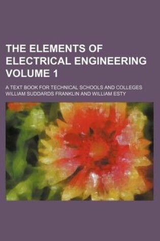 Cover of The Elements of Electrical Engineering Volume 1; A Text Book for Technical Schools and Colleges