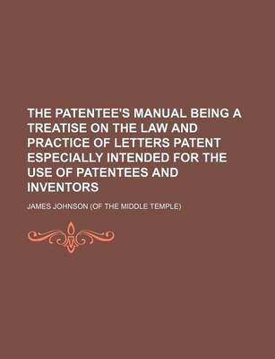 Book cover for The Patentee's Manual Being a Treatise on the Law and Practice of Letters Patent Especially Intended for the Use of Patentees and Inventors