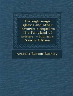 Book cover for Through Magic Glasses and Other Lectures; A Sequel to the Fairyland of Science - Primary Source Edition