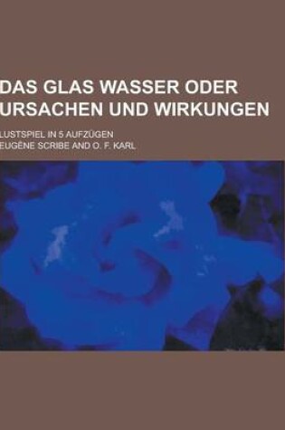 Cover of Das Glas Wasser Oder Ursachen Und Wirkungen; Lustspiel in 5 Aufzugen