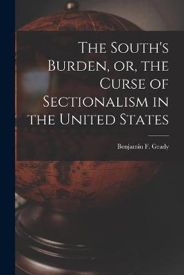 Book cover for The South's Burden, or, the Curse of Sectionalism in the United States